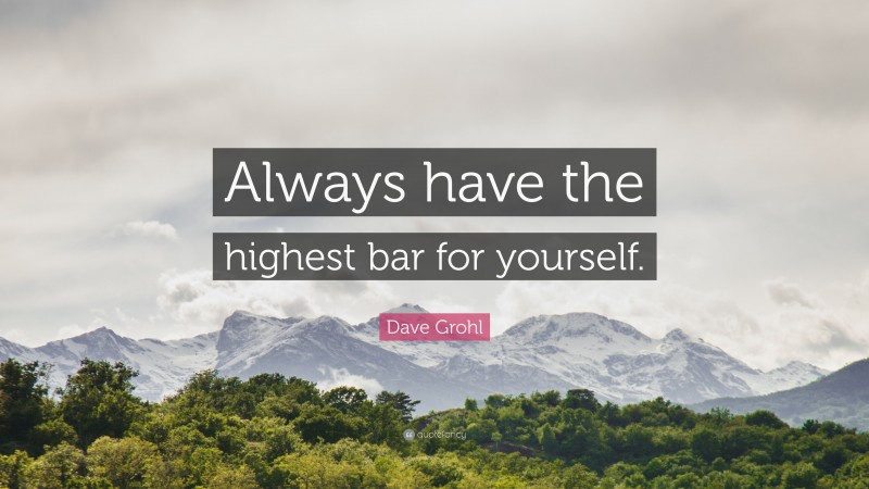 Dave Grohl Quote: “Always have the highest bar for yourself.”