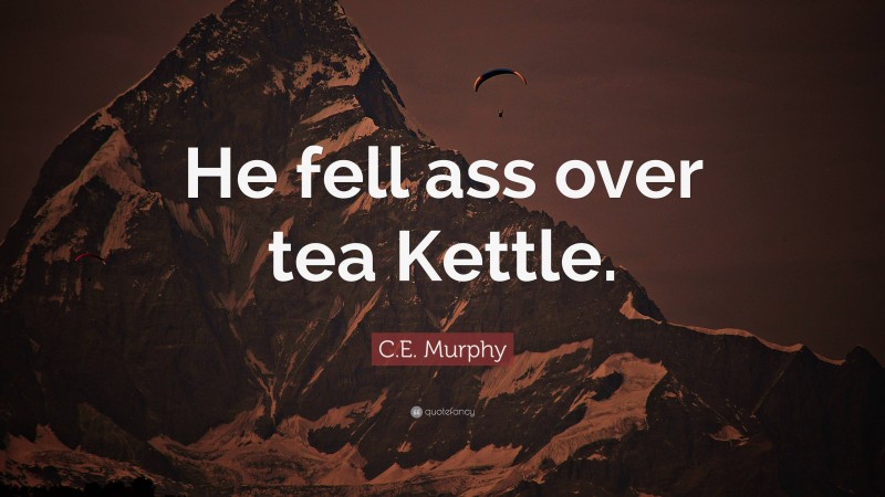 C.E. Murphy Quote: “He fell ass over tea Kettle.”