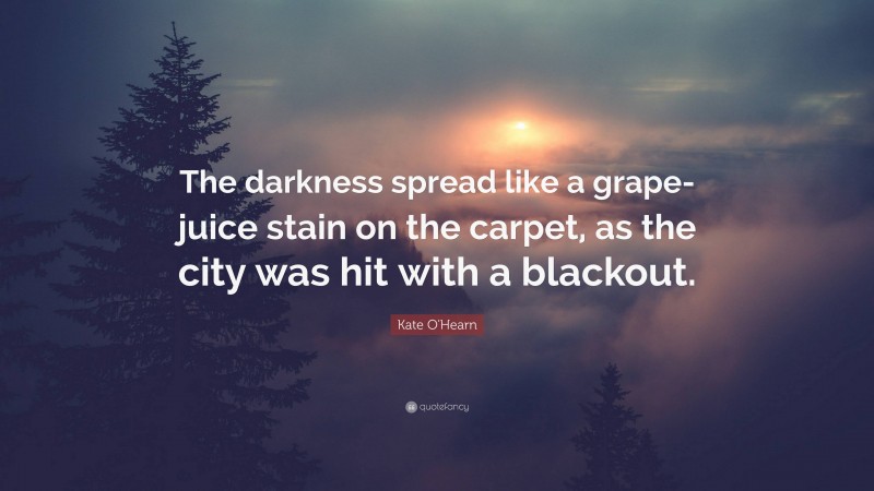 Kate O'Hearn Quote: “The darkness spread like a grape-juice stain on the carpet, as the city was hit with a blackout.”