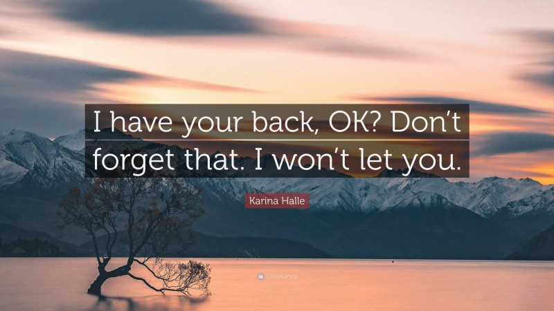 Karina Halle Quote: “I have your back, OK? Don’t forget that. I won’t let you.”