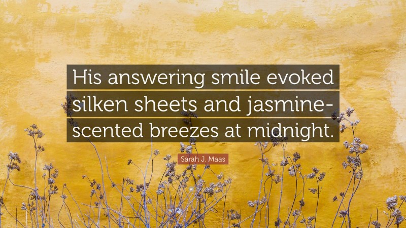 Sarah J. Maas Quote: “His answering smile evoked silken sheets and jasmine-scented breezes at midnight.”