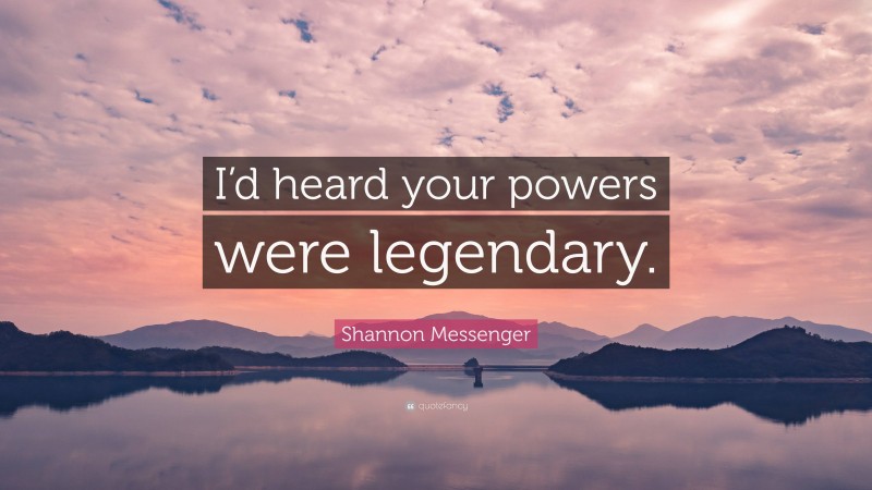 Shannon Messenger Quote: “I’d heard your powers were legendary.”