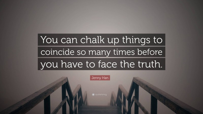 Jenny Han Quote: “You can chalk up things to coincide so many times before you have to face the truth.”