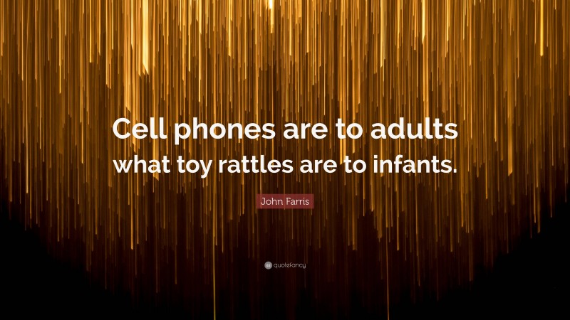 John Farris Quote: “Cell phones are to adults what toy rattles are to infants.”
