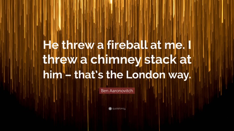 Ben Aaronovitch Quote: “He threw a fireball at me. I threw a chimney stack at him – that’s the London way.”