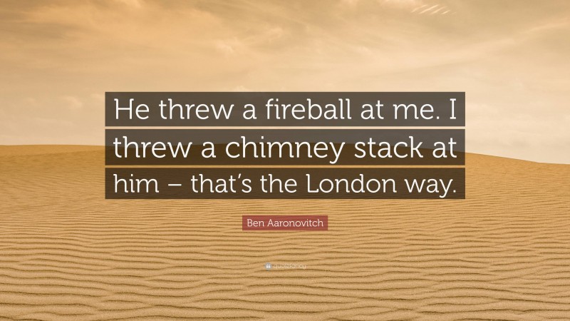 Ben Aaronovitch Quote: “He threw a fireball at me. I threw a chimney stack at him – that’s the London way.”