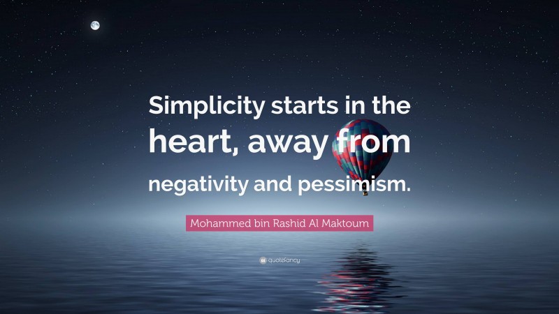 Mohammed bin Rashid Al Maktoum Quote: “Simplicity starts in the heart, away from negativity and pessimism.”