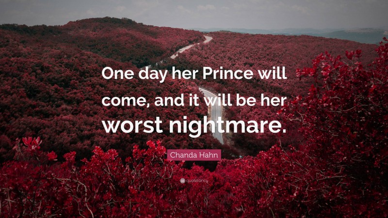 Chanda Hahn Quote: “One day her Prince will come, and it will be her worst nightmare.”