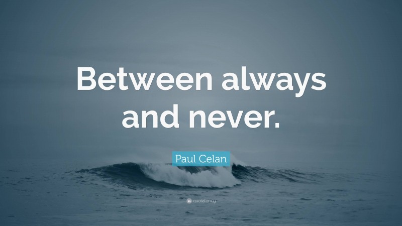 Paul Celan Quote: “Between always and never.”