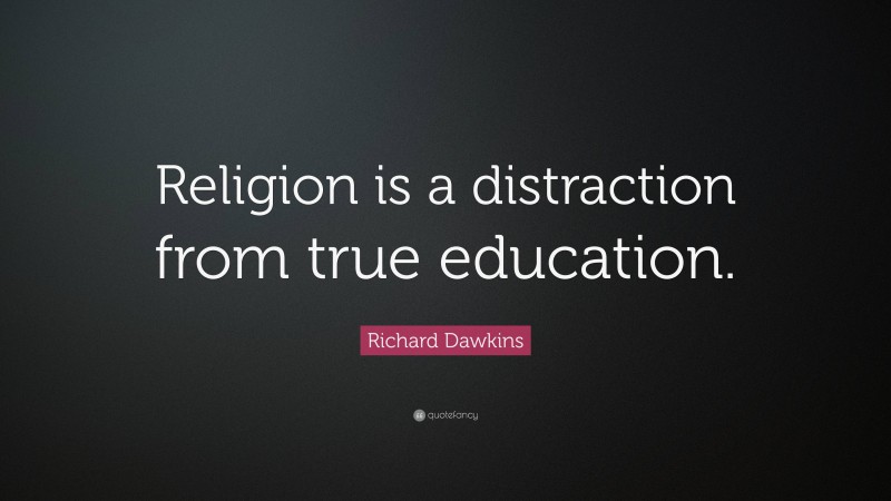 Richard Dawkins Quote: “Religion is a distraction from true education.”