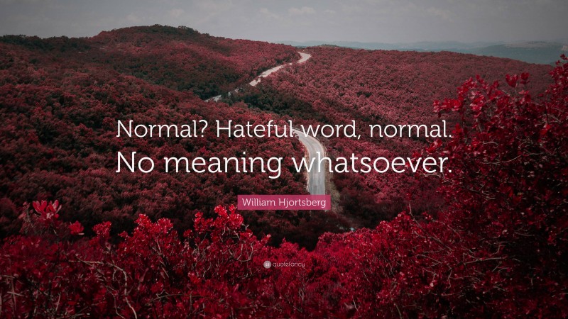 William Hjortsberg Quote: “Normal? Hateful word, normal. No meaning whatsoever.”