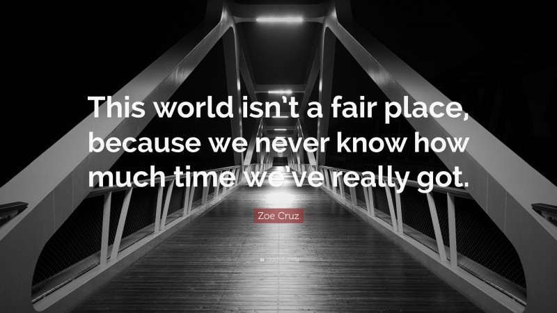 Zoe Cruz Quote: “This world isn’t a fair place, because we never know how much time we’ve really got.”