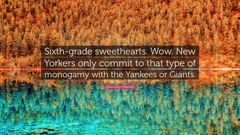 Gwendolyn Heasley Quote: “Sixth-grade sweethearts. Wow. New Yorkers only commit to that type of monogamy with the Yankees or Giants.”