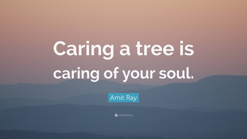 Amit Ray Quote: “Caring a tree is caring of your soul.”