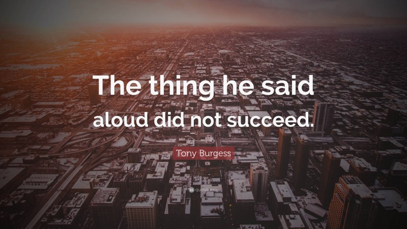 Tony Burgess Quote: “The thing he said aloud did not succeed.”