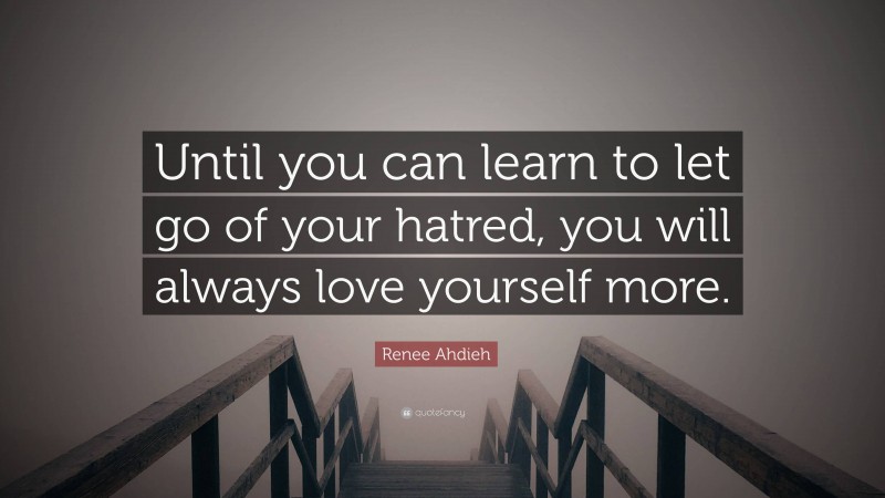 Renee Ahdieh Quote: “Until you can learn to let go of your hatred, you will always love yourself more.”