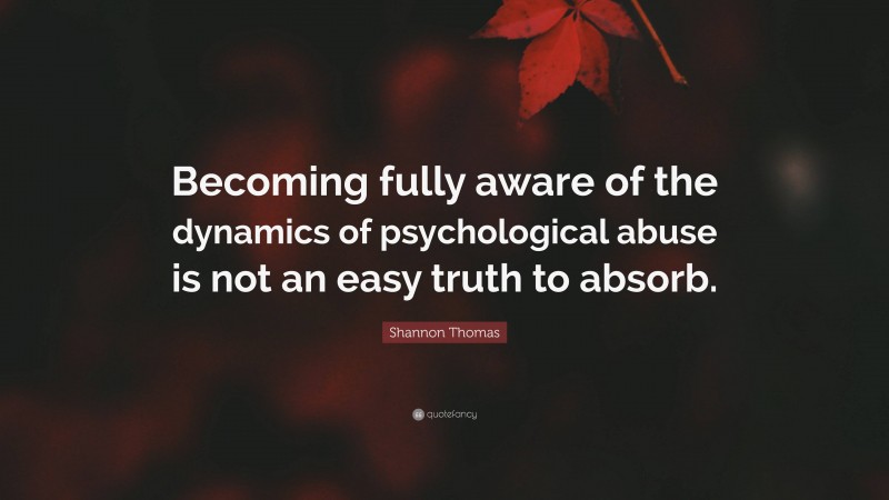 Shannon Thomas Quote: “Becoming fully aware of the dynamics of psychological abuse is not an easy truth to absorb.”