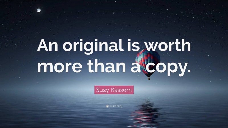 Suzy Kassem Quote: “An original is worth more than a copy.”