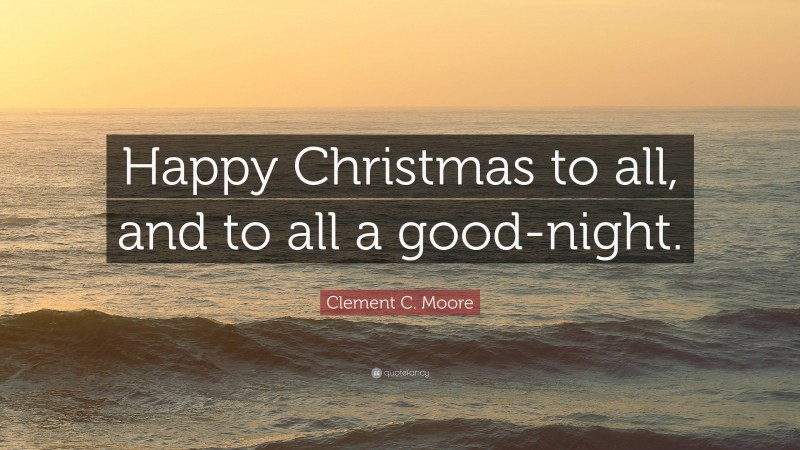 Clement C. Moore Quote: “Happy Christmas to all, and to all a good-night.”