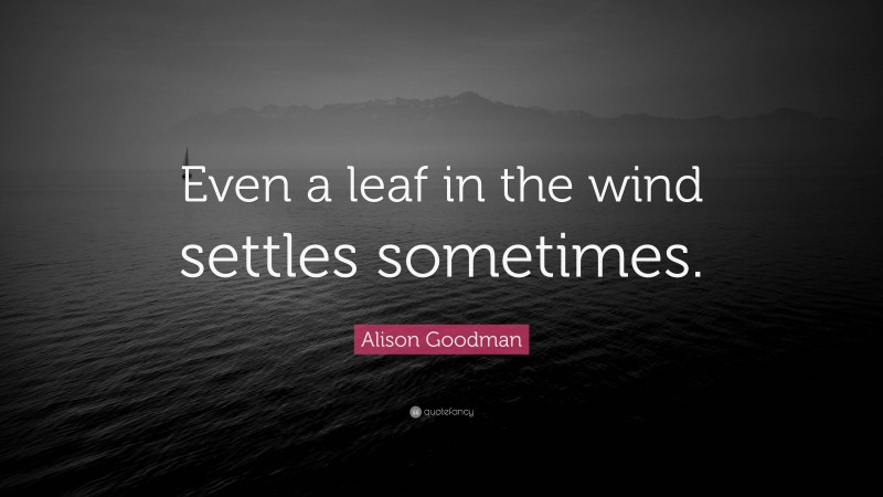 Alison Goodman Quote: “Even a leaf in the wind settles sometimes.”
