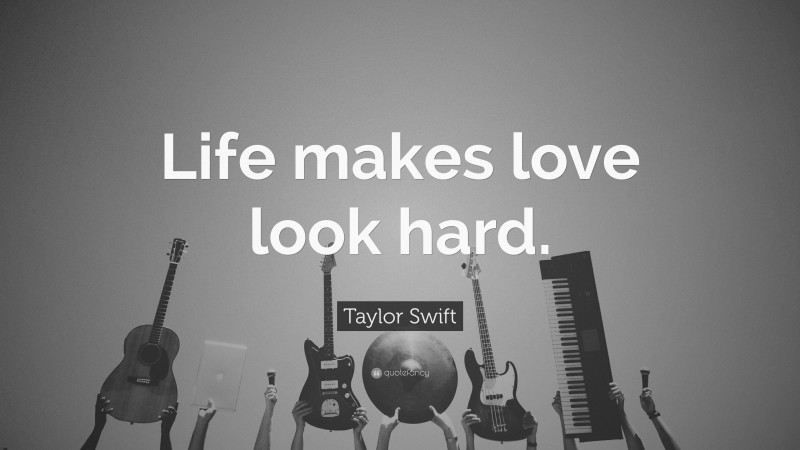 Taylor Swift Quote: “Life makes love look hard.”