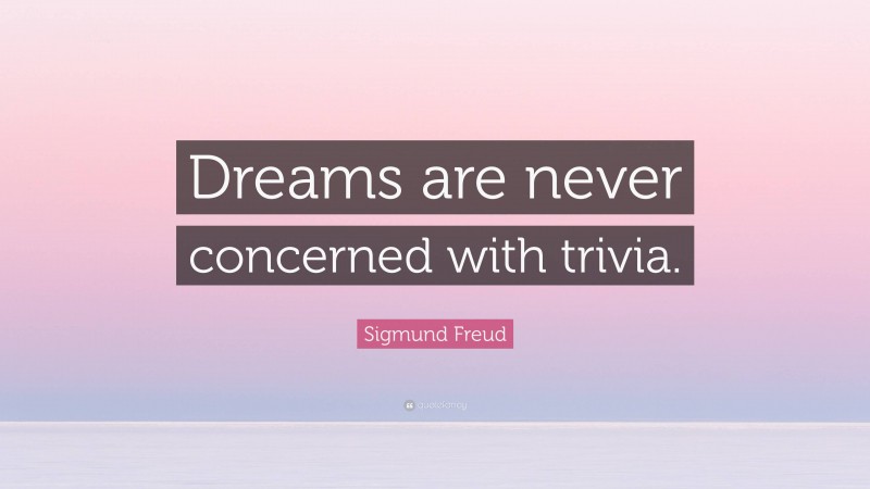 Sigmund Freud Quote: “Dreams are never concerned with trivia.”