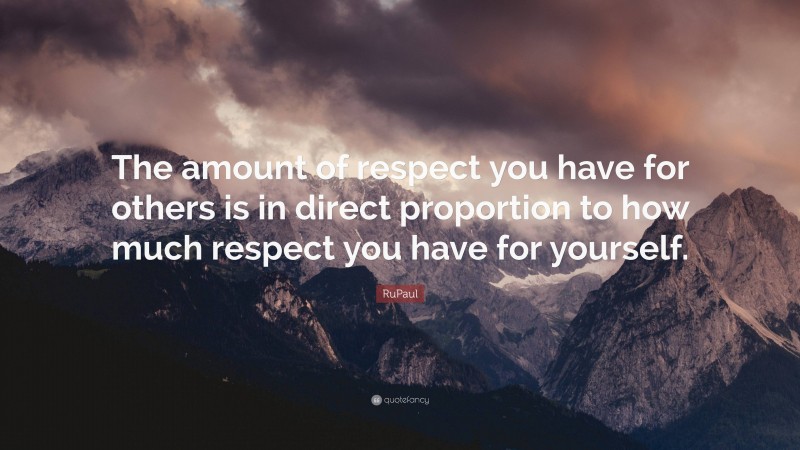 RuPaul Quote: “The amount of respect you have for others is in direct proportion to how much respect you have for yourself.”