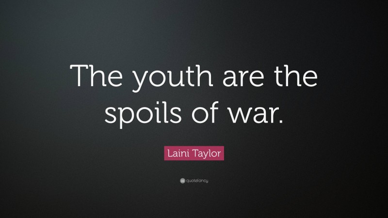 Laini Taylor Quote: “The youth are the spoils of war.”
