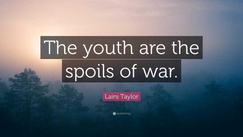 Laini Taylor Quote: “The youth are the spoils of war.”