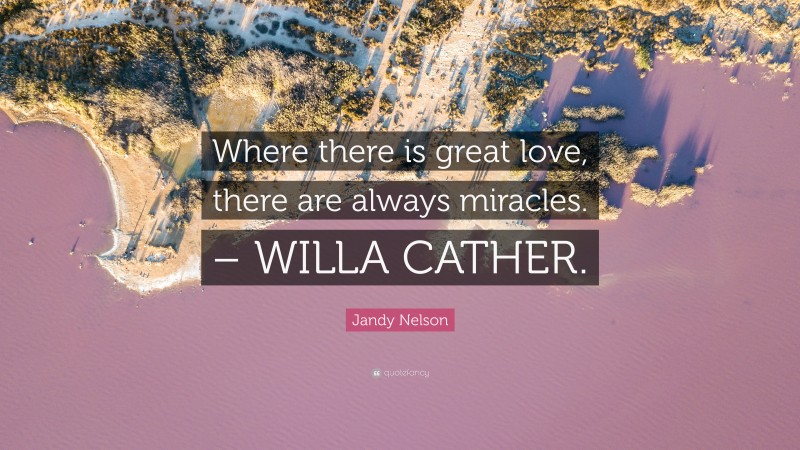 Jandy Nelson Quote: “Where there is great love, there are always miracles. – WILLA CATHER.”