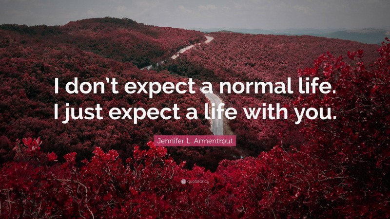 Jennifer L. Armentrout Quote: “I don’t expect a normal life. I just expect a life with you.”