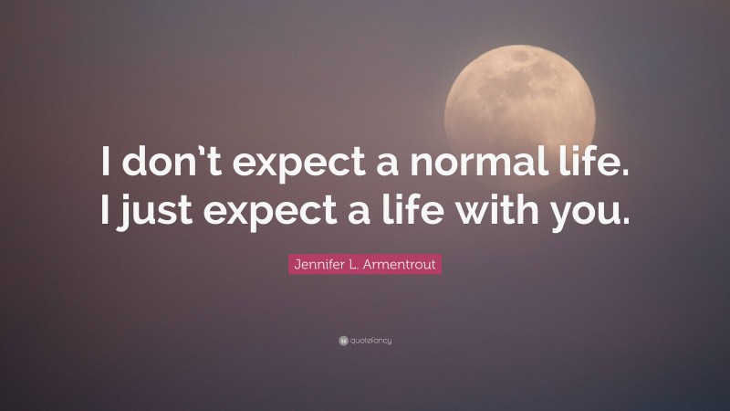 Jennifer L. Armentrout Quote: “I don’t expect a normal life. I just expect a life with you.”