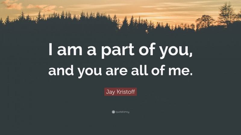 Jay Kristoff Quote: “I am a part of you, and you are all of me.”