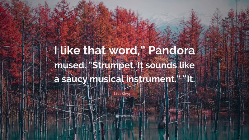 Lisa Kleypas Quote: “I like that word,” Pandora mused. “Strumpet. It sounds like a saucy musical instrument.” “It.”