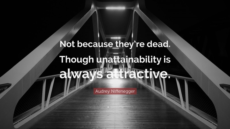 Audrey Niffenegger Quote: “Not because they’re dead. Though unattainability is always attractive.”