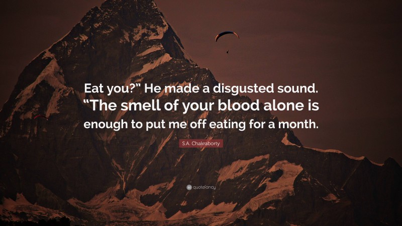 S.A. Chakraborty Quote: “Eat you?” He made a disgusted sound. “The smell of your blood alone is enough to put me off eating for a month.”