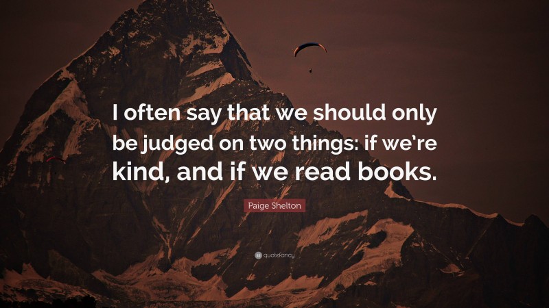 Paige Shelton Quote: “I often say that we should only be judged on two things: if we’re kind, and if we read books.”