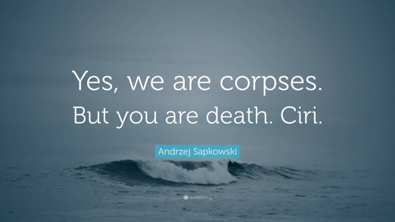 Andrzej Sapkowski Quote: “Yes, we are corpses. But you are death. Ciri.”