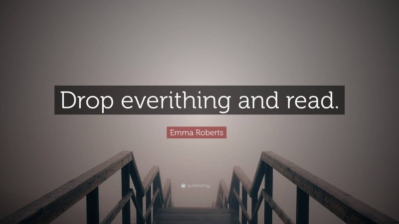 Emma Roberts Quote: “Drop everithing and read.”