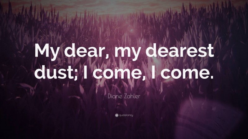 Diane Zahler Quote: “My dear, my dearest dust; I come, I come.”