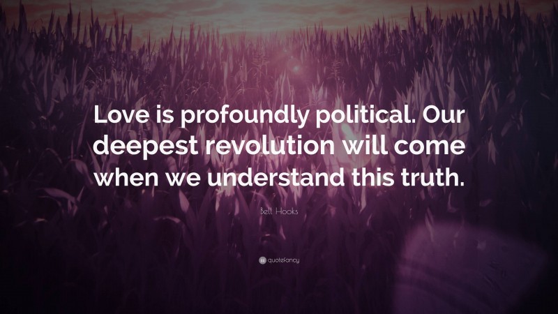 Bell Hooks Quote: “Love is profoundly political. Our deepest revolution will come when we understand this truth.”