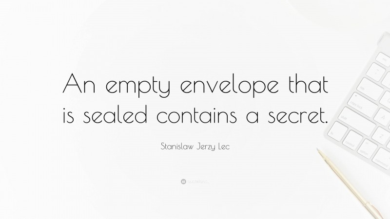 Stanislaw Jerzy Lec Quote: “An empty envelope that is sealed contains a secret.”