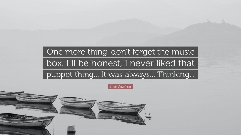 Scott Cawthon Quote: “One more thing, don’t forget the music box. I’ll be honest, I never liked that puppet thing... It was always... Thinking...”