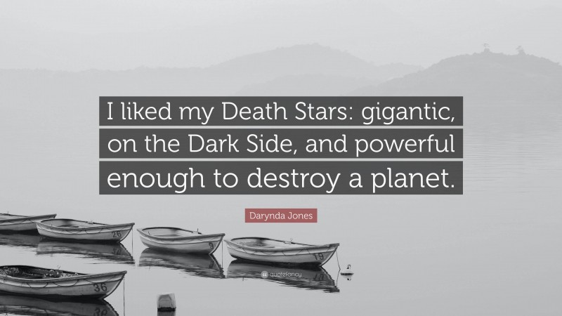 Darynda Jones Quote: “I liked my Death Stars: gigantic, on the Dark Side, and powerful enough to destroy a planet.”