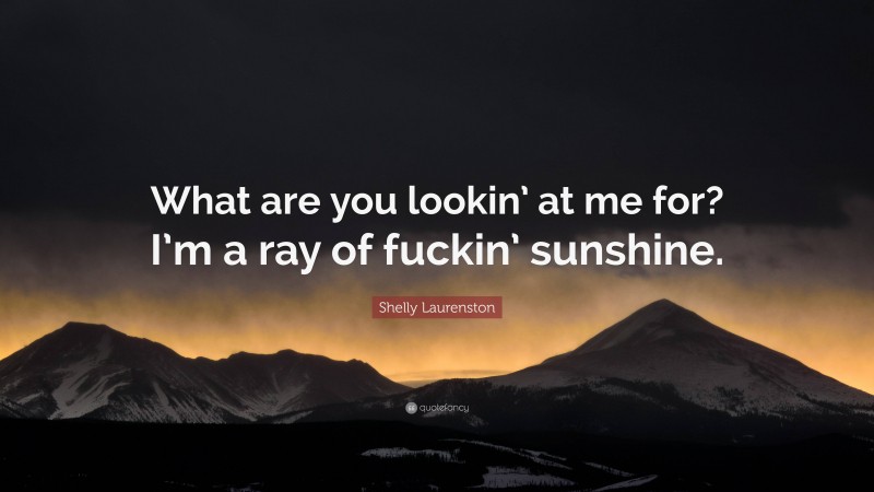 Shelly Laurenston Quote: “What are you lookin’ at me for? I’m a ray of fuckin’ sunshine.”