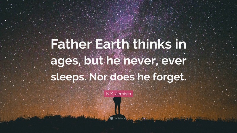 N.K. Jemisin Quote: “Father Earth thinks in ages, but he never, ever sleeps. Nor does he forget.”
