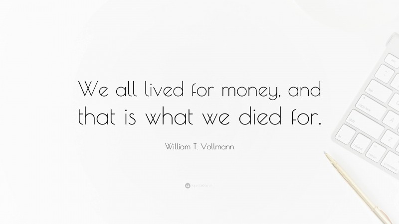 William T. Vollmann Quote: “We all lived for money, and that is what we died for.”