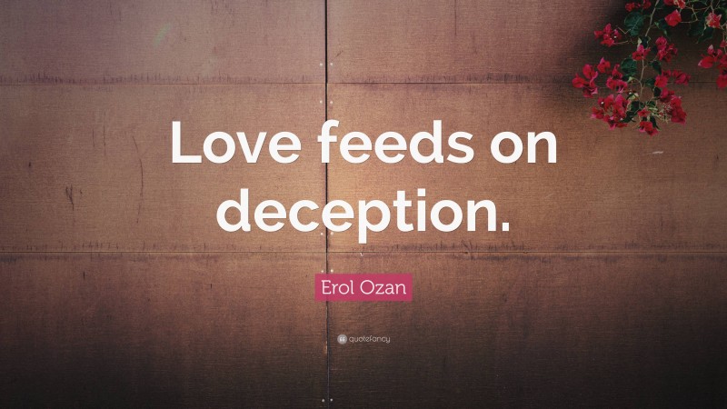 Erol Ozan Quote: “Love feeds on deception.”