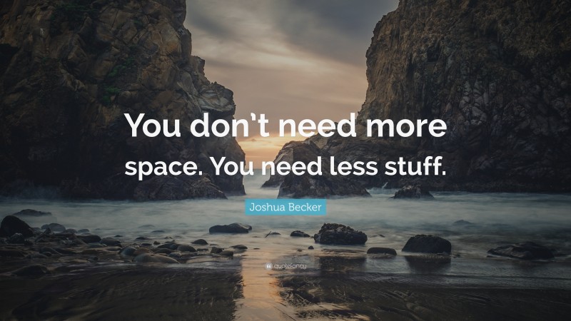 Joshua Becker Quote: “You don’t need more space. You need less stuff.”
