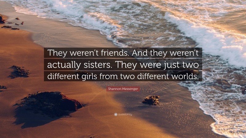 Shannon Messenger Quote: “They weren’t friends. And they weren’t actually sisters. They were just two different girls from two different worlds.”